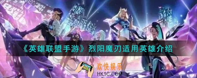 英雄联盟手游烈阳魔刃适合哪些英雄_烈阳魔刃适用英雄介绍