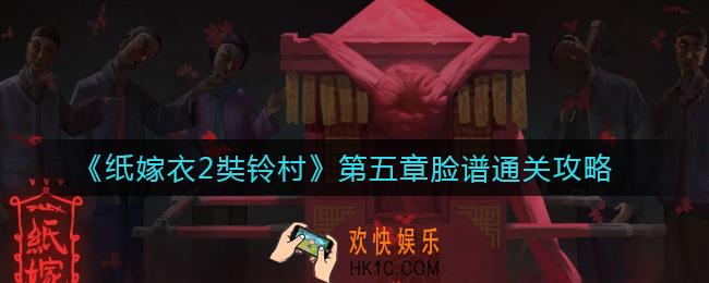 纸嫁衣2奘铃村第五章脸谱怎么过_第五章脸谱通关攻略