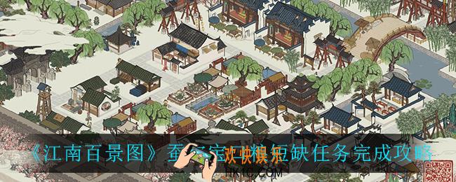 江南百景图蚕宝宝口粮短缺任务怎么完成_蚕宝宝口粮短缺任务完成攻略