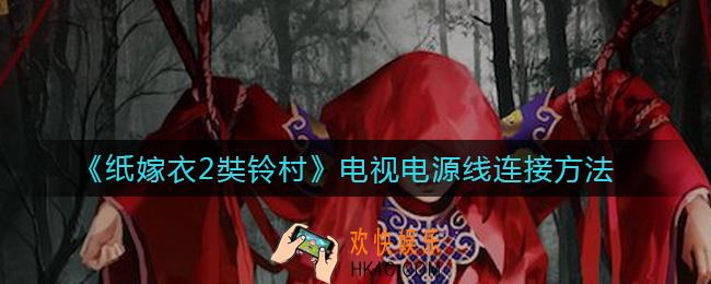 纸嫁衣2奘铃村电视电源线怎么连_电视电源线连接方法