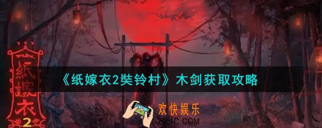 纸嫁衣2奘铃村木剑怎么获得_木剑获取攻略