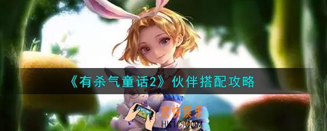 有杀气童话2伙伴搭配什么好_伙伴搭配攻略