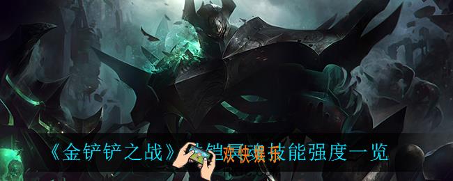 金铲铲之战铁铠冥魂怎么样_铁铠冥魂技能强度一览