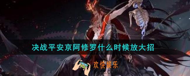 决战平安京阿修罗什么时候放大招_阿修罗放大招时机介绍