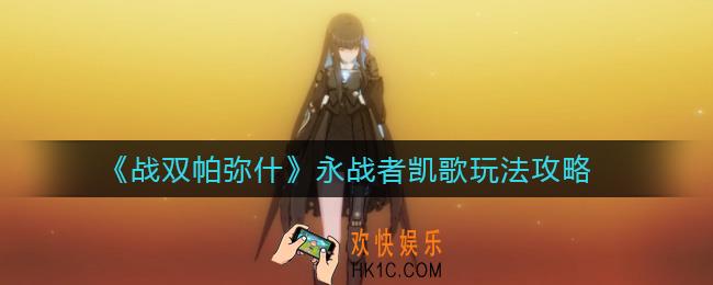 战双帕弥什永战者凯歌怎么玩_永战者凯歌玩法攻略