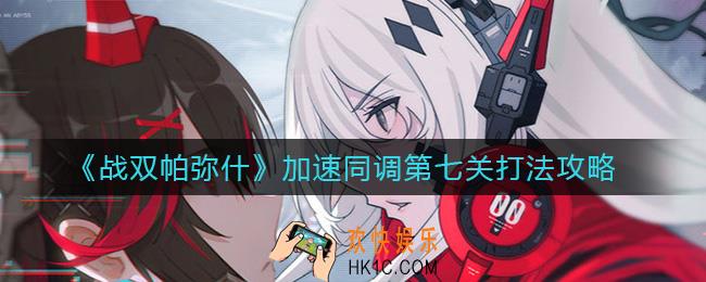 战双帕弥什加速同调第七关怎么打_加速同调第七关打法攻略