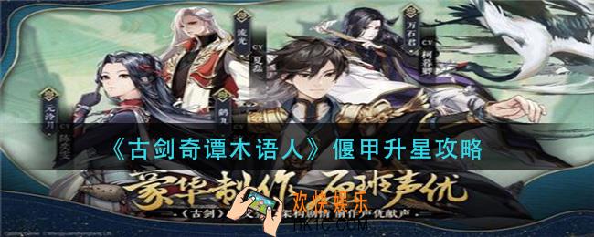 古剑奇谭木语人偃甲怎么升星_偃甲升星攻略