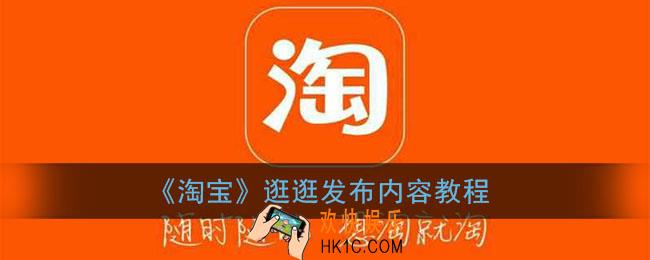 淘宝逛逛怎么发布内容_淘宝逛逛发布内容教程