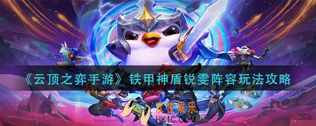 云顶之弈铁甲神盾锐雯阵容怎么玩_铁甲神盾锐雯阵容玩法攻略