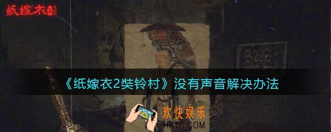 纸嫁衣2奘铃村怎么没有声音_没有声音解决办法