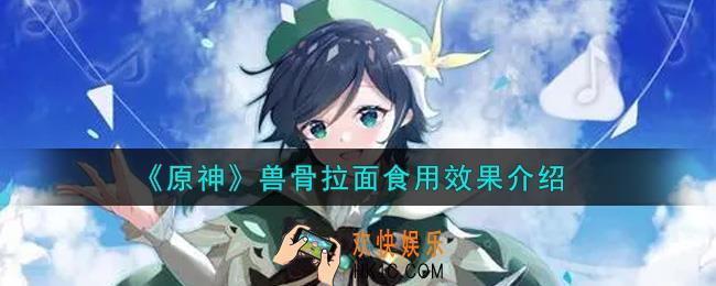 原神兽骨拉面有什么效果_兽骨拉面食用效果介绍