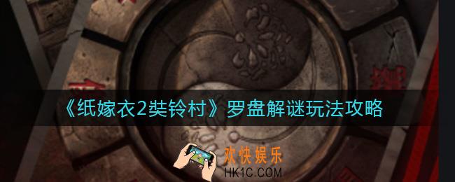 ​纸嫁衣2奘铃村罗盘解谜怎么玩_​罗盘解谜玩法攻略