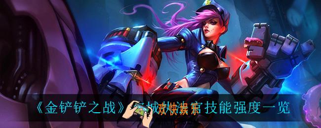金铲铲之战皮城执法官怎么样_皮城执法官技能强度一览