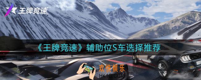王牌竞速辅助位S车怎么选择_辅助位S车选择推荐