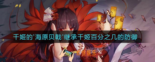 千姬的'海原贝戟'继承千姬百分之几的防御_最新逢魔密信答案2021