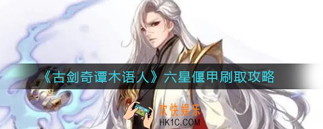 古剑奇谭木语人六星偃甲怎么刷_六星偃甲刷取攻略