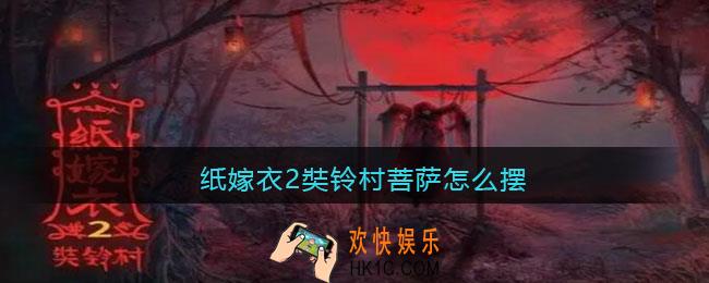纸嫁衣2奘铃村菩萨怎么摆_纸嫁衣2奘铃村菩萨摆放顺序