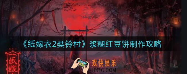 纸嫁衣2奘铃村浆糊红豆饼怎么做_浆糊红豆饼制作攻略