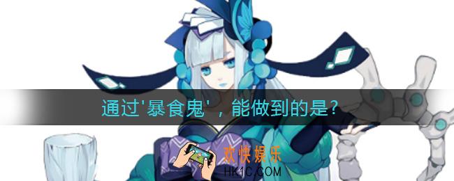 通过'暴食鬼'，能做到的是_最新逢魔密信答案2021