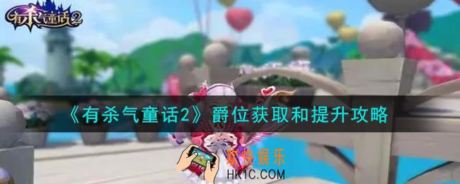 有杀气童话2爵位怎么获得_爵位获取和提升攻略