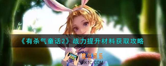 有杀气童话2战力提升材料怎么获得_战力提升材料获取攻略