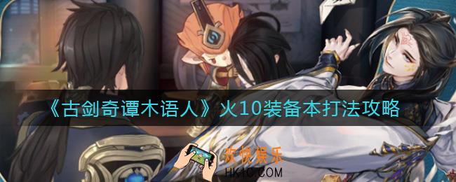 古剑奇谭木语人火10装备本怎么打_火10装备本打法攻略
