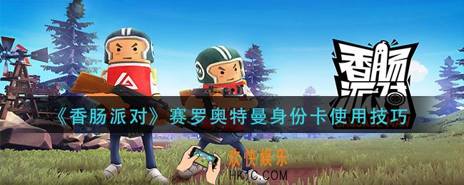 香肠派对赛罗奥特曼身份卡怎么玩_赛罗奥特曼身份卡使用技巧