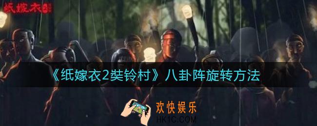 纸嫁衣2奘铃村八卦阵怎么转_八卦阵旋转方法