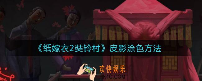 纸嫁衣2奘铃村皮影怎么涂色_皮影涂色方法