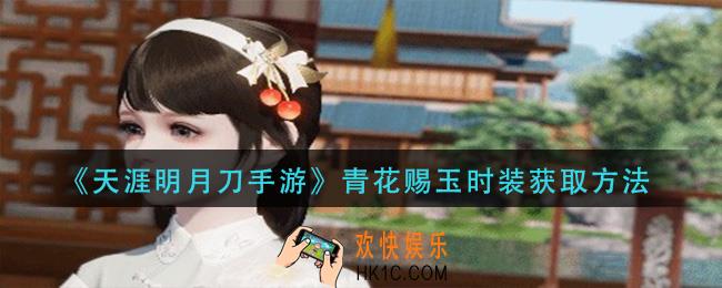 天涯明月刀手游青花赐玉时装怎么获得_青花赐玉时装获取方法