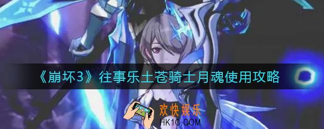 崩坏3往事乐土苍骑士月魂怎么用_往事乐土苍骑士月魂使用攻略