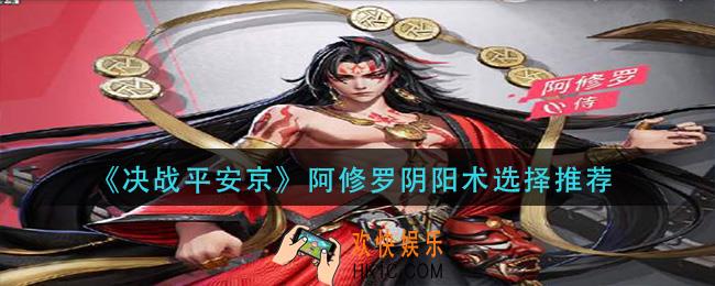 决战平安京阿修罗阴阳术选什么_阿修罗阴阳术选择推荐