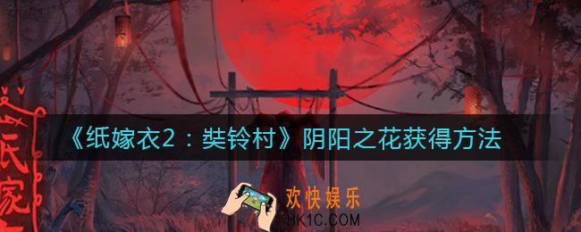 纸嫁衣2阴阳之花怎么得_阴阳之花获得方法