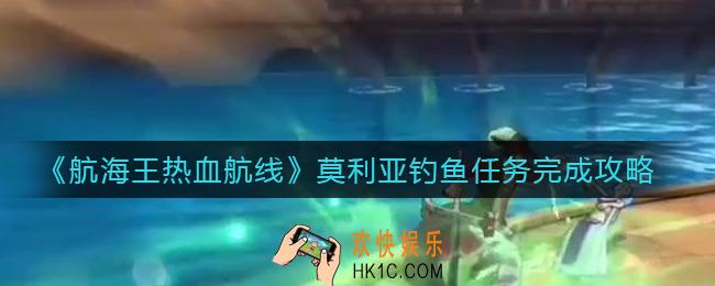 航海王热血航线莫利亚钓鱼任务怎么做_莫利亚钓鱼任务完成攻略