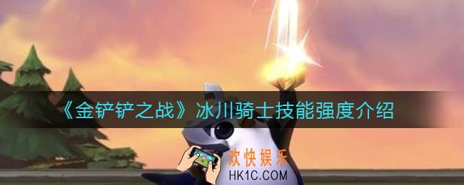 金铲铲之战冰川骑士怎么样_冰川骑士技能强度介绍