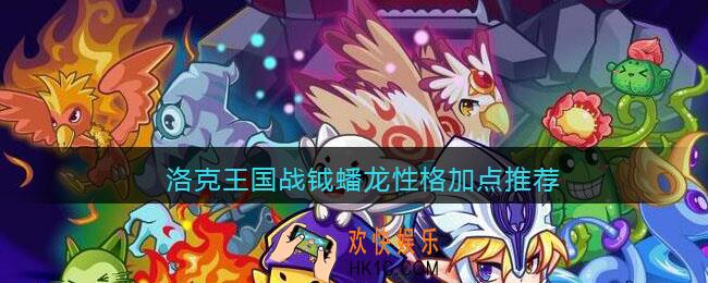 洛克王国战钺蟠龙性格加点推荐_战钺蟠龙怎么加点