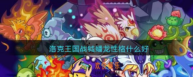 洛克王国战钺蟠龙性格什么好_洛克王国战钺蟠龙性格推荐