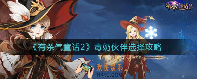 有杀气童话2毒奶伙伴怎么选择_毒奶伙伴选择攻略