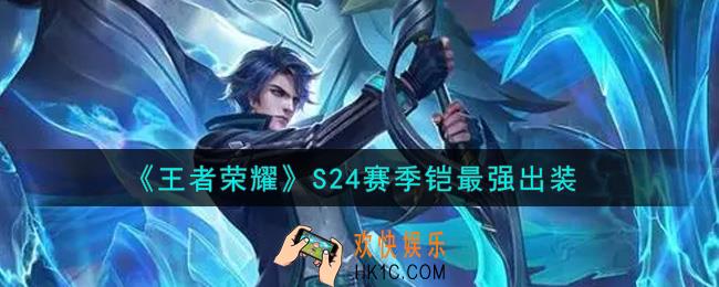 王者荣耀S24赛季铠怎么出装最强_S24赛季铠最强出装