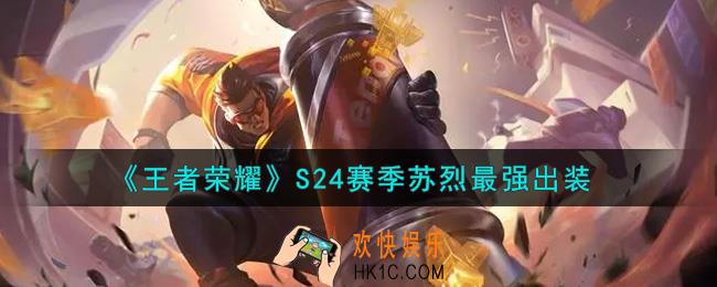 王者荣耀S24赛季苏烈怎么出装最强_S24赛季苏烈最强出装
