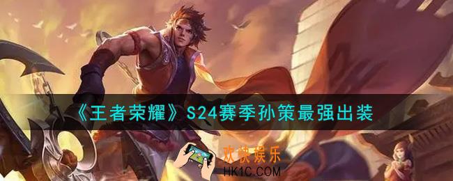 王者荣耀S24赛季孙策怎么出装最强_S24赛季孙策最强出装