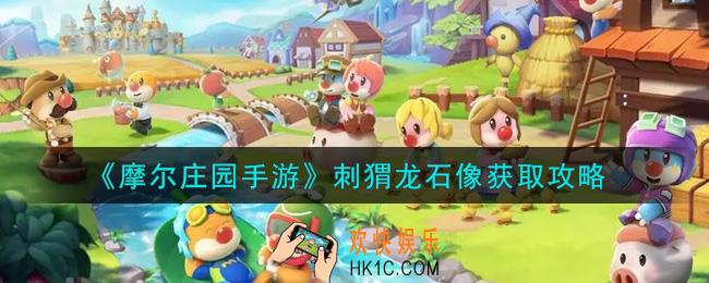 摩尔庄园手游刺猬龙石像怎么获得_刺猬龙石像获取攻略