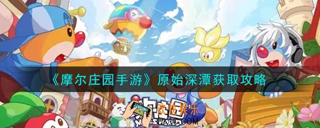 摩尔庄园手游原始深潭怎么获得_原始深潭获取攻略