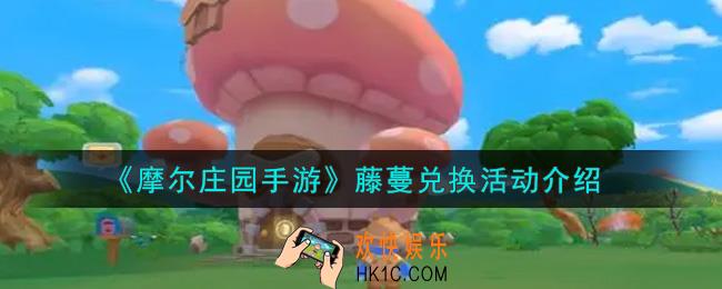 摩尔庄园手游藤蔓兑换活动内容奖励详解_藤蔓兑换活动介绍