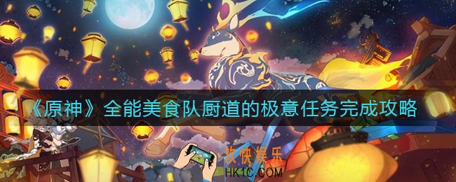 原神全能美食队厨道的极意任务怎么做_全能美食队厨道的极意任务完成攻略
