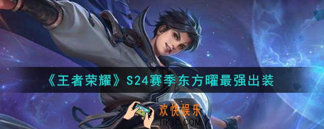 王者荣耀S24赛季东方曜怎么出装最强_S24赛季东方曜最强出装