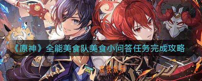 原神全能美食队美食小问答任务怎么做_全能美食队美食小问答任务完成攻略