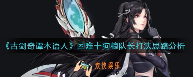 古剑奇谭木语人困难十狗粮队长怎么打_困难十狗粮队长打法思路分析