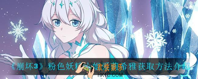 崩坏3爱莉希雅怎么获得_粉色妖精小姐爱莉希雅获取方法介绍