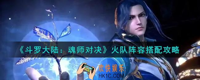 斗罗大陆魂师对决火队怎么配队_火队阵容搭配攻略